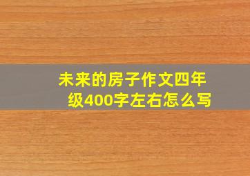 未来的房子作文四年级400字左右怎么写