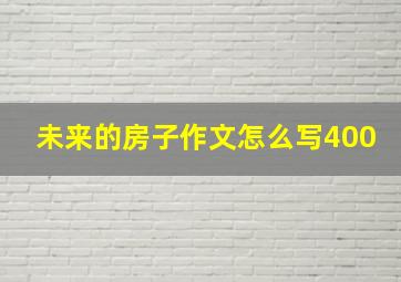 未来的房子作文怎么写400