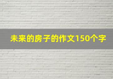 未来的房子的作文150个字