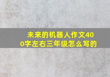 未来的机器人作文400字左右三年级怎么写的