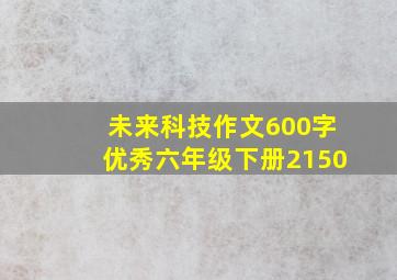 未来科技作文600字优秀六年级下册2150