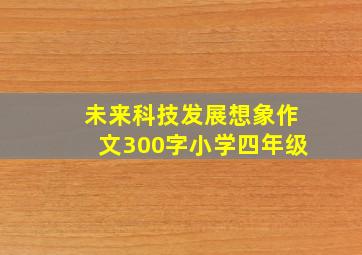 未来科技发展想象作文300字小学四年级