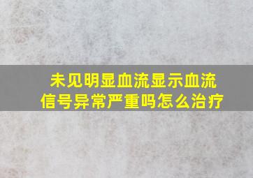 未见明显血流显示血流信号异常严重吗怎么治疗