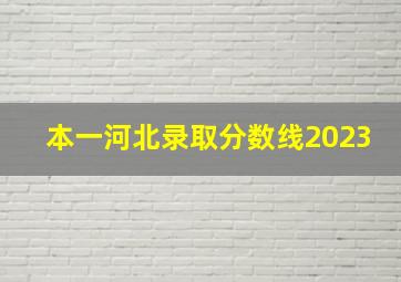 本一河北录取分数线2023