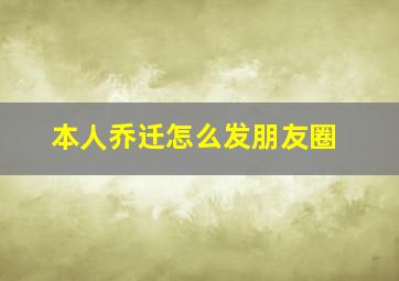 本人乔迁怎么发朋友圈