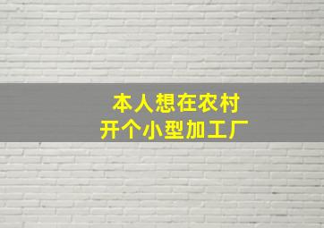 本人想在农村开个小型加工厂