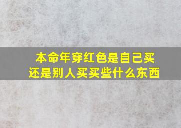 本命年穿红色是自己买还是别人买买些什么东西