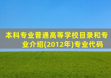 本科专业普通高等学校目录和专业介绍(2012年)专业代码