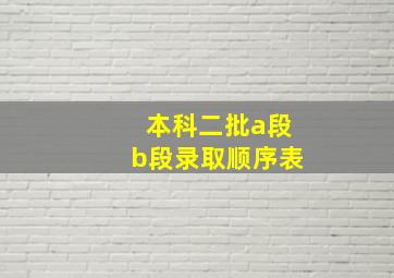 本科二批a段b段录取顺序表