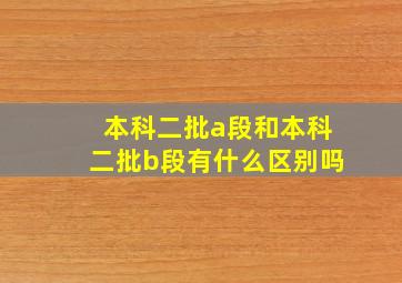 本科二批a段和本科二批b段有什么区别吗