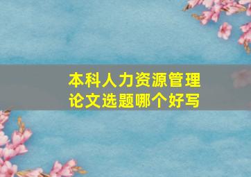 本科人力资源管理论文选题哪个好写