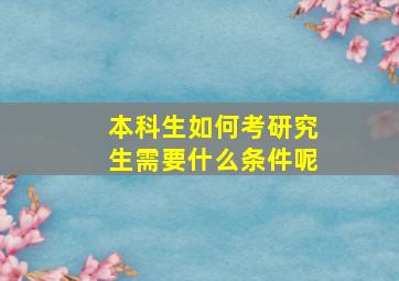 本科生如何考研究生需要什么条件呢