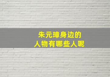 朱元璋身边的人物有哪些人呢