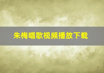 朱梅唱歌视频播放下载