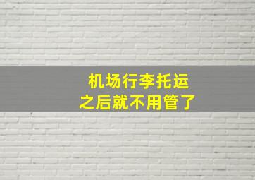 机场行李托运之后就不用管了