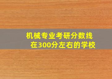 机械专业考研分数线在300分左右的学校