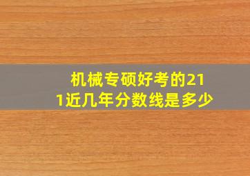 机械专硕好考的211近几年分数线是多少