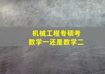 机械工程专硕考数学一还是数学二