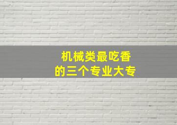 机械类最吃香的三个专业大专