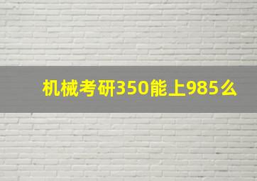 机械考研350能上985么