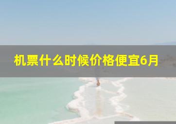 机票什么时候价格便宜6月