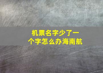 机票名字少了一个字怎么办海南航