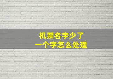 机票名字少了一个字怎么处理