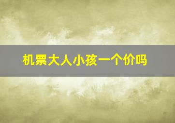 机票大人小孩一个价吗