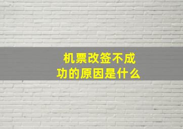 机票改签不成功的原因是什么