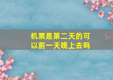 机票是第二天的可以前一天晚上去吗