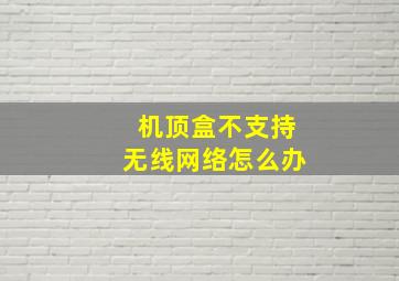 机顶盒不支持无线网络怎么办