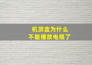 机顶盒为什么不能播放电视了