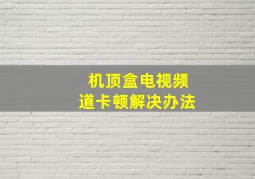 机顶盒电视频道卡顿解决办法