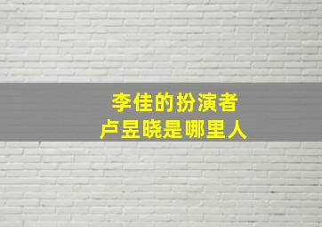 李佳的扮演者卢昱晓是哪里人