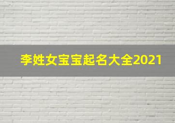 李姓女宝宝起名大全2021