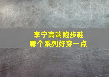 李宁高端跑步鞋哪个系列好穿一点