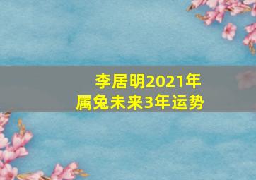 李居明2021年属兔未来3年运势