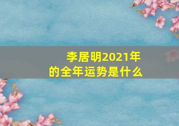 李居明2021年的全年运势是什么