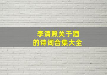 李清照关于酒的诗词合集大全