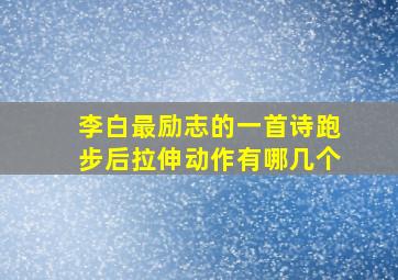 李白最励志的一首诗跑步后拉伸动作有哪几个