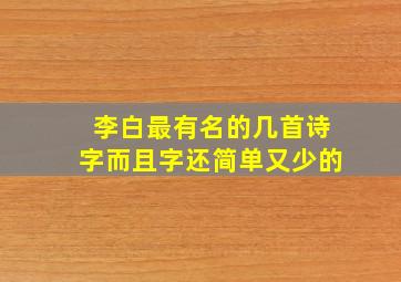 李白最有名的几首诗字而且字还简单又少的