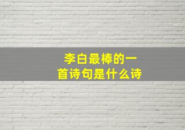 李白最棒的一首诗句是什么诗