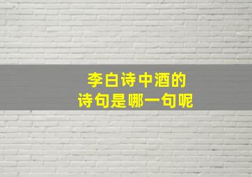 李白诗中酒的诗句是哪一句呢