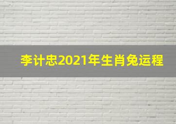 李计忠2021年生肖兔运程