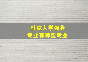 杜克大学强势专业有哪些专业