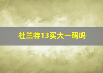 杜兰特13买大一码吗