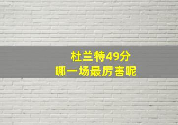 杜兰特49分哪一场最厉害呢