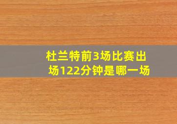 杜兰特前3场比赛出场122分钟是哪一场