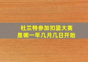 杜兰特参加扣篮大赛是哪一年几月几日开始