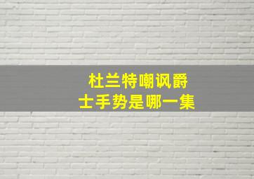 杜兰特嘲讽爵士手势是哪一集